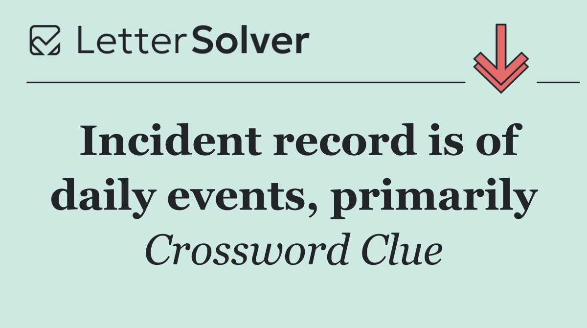 Incident record is of daily events, primarily