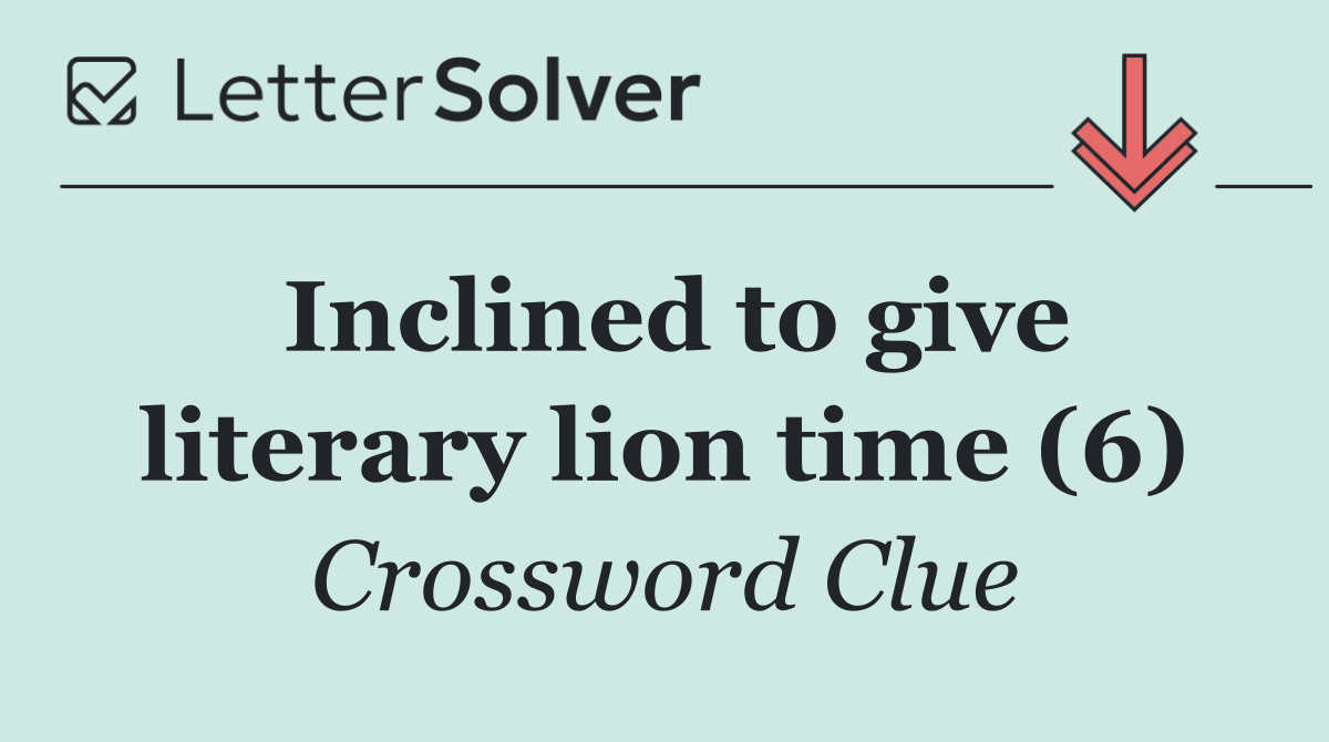 Inclined to give literary lion time (6)