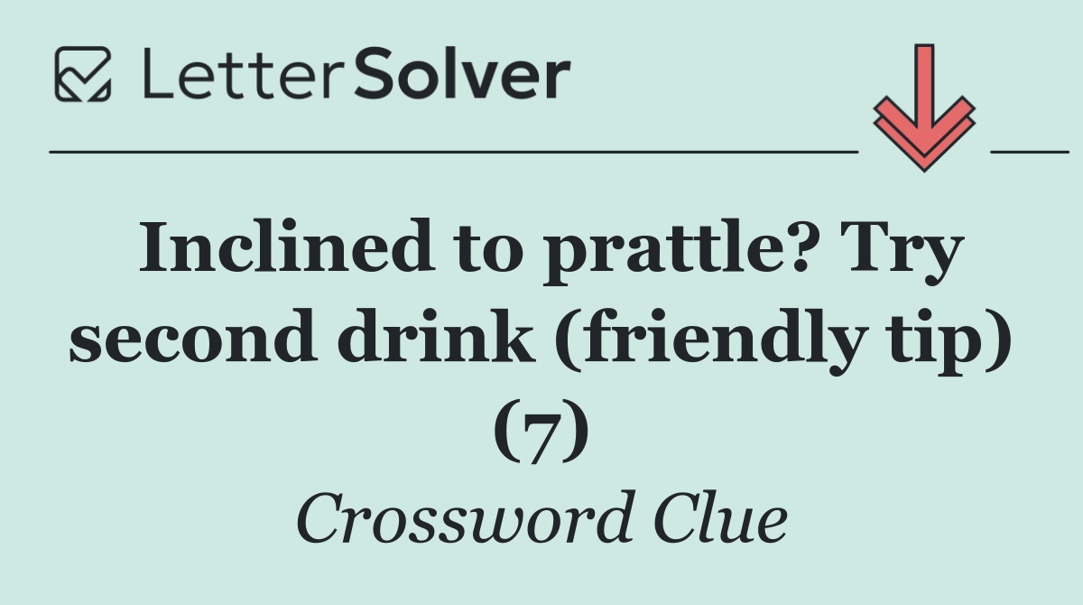 Inclined to prattle? Try second drink (friendly tip) (7)