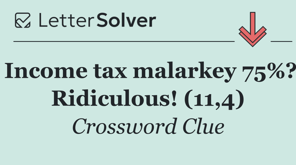 Income tax malarkey 75%? Ridiculous! (11,4)