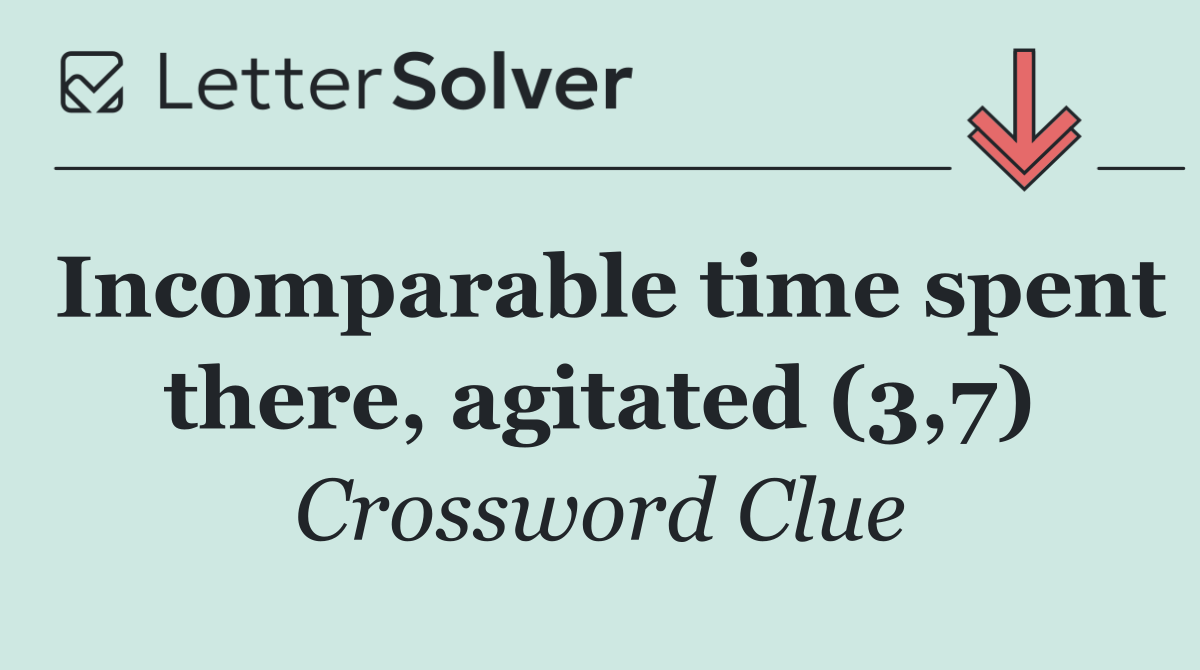 Incomparable time spent there, agitated (3,7)