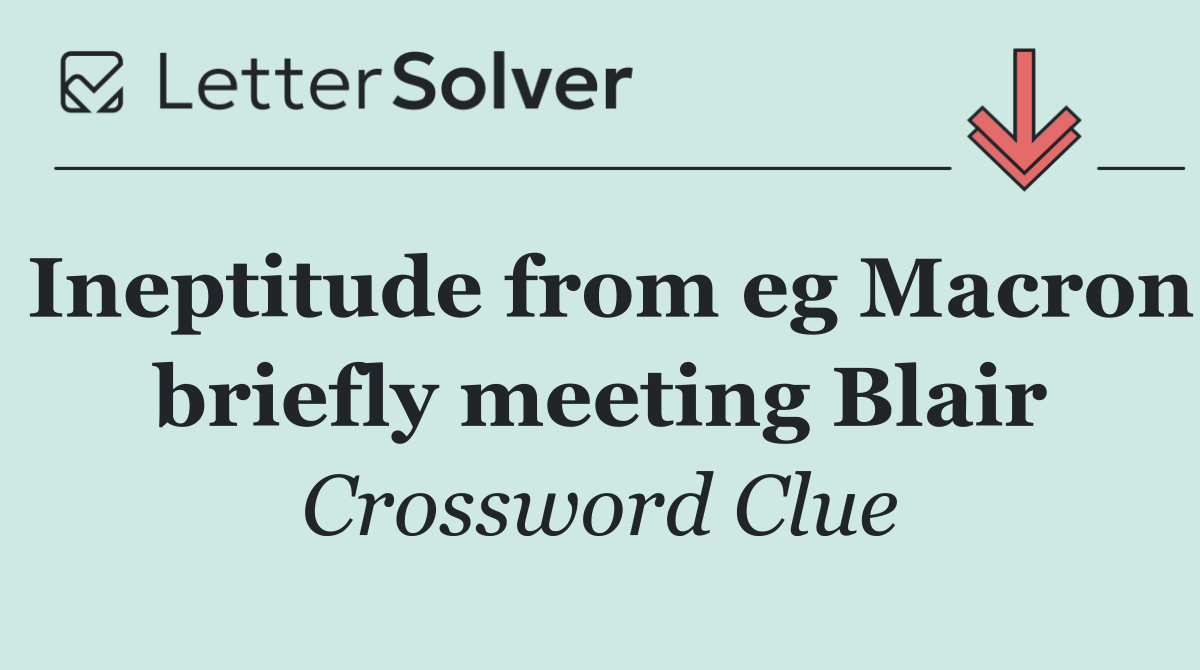Ineptitude from eg Macron briefly meeting Blair