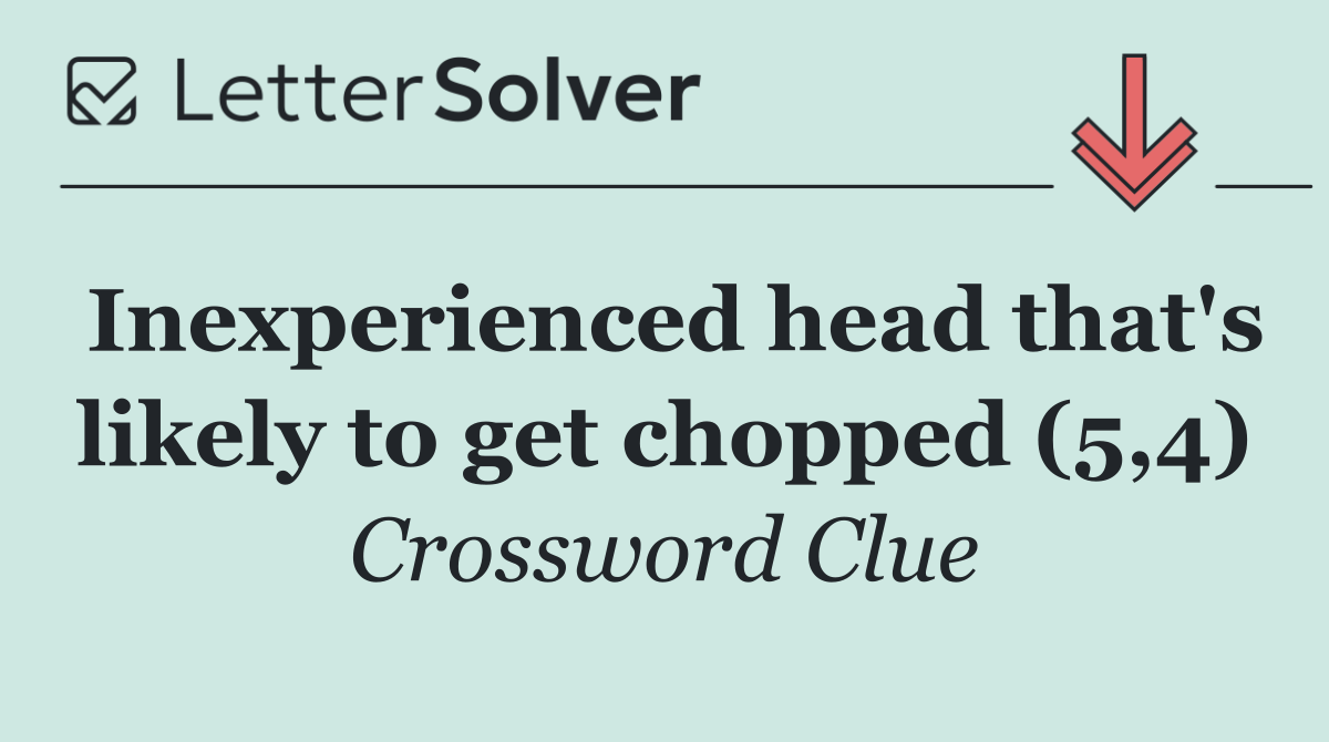 Inexperienced head that's likely to get chopped (5,4)