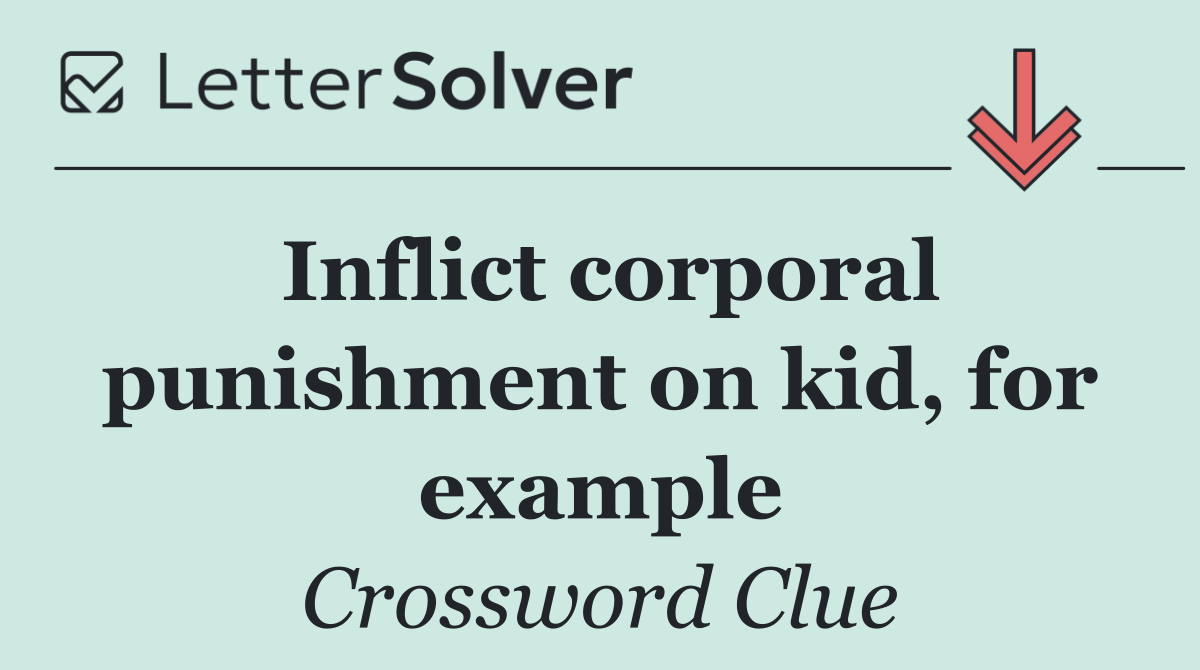 Inflict corporal punishment on kid, for example