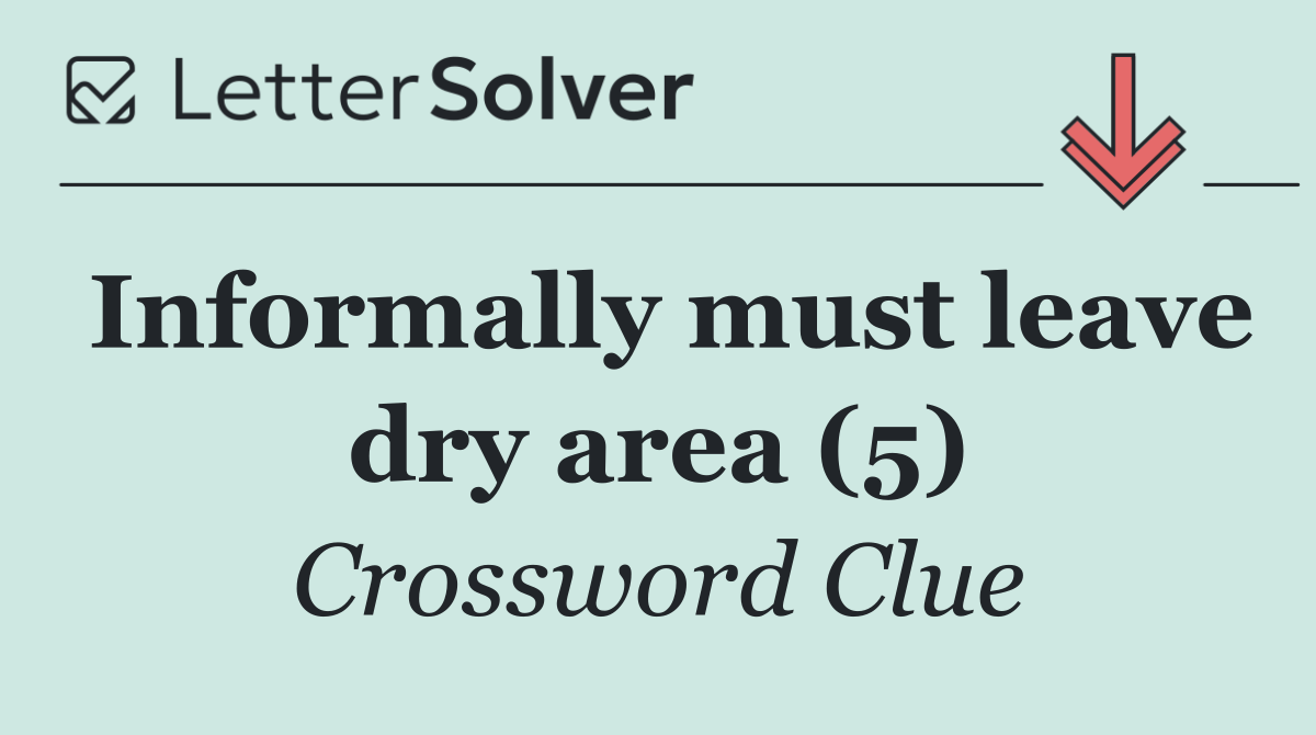 Informally must leave dry area (5)
