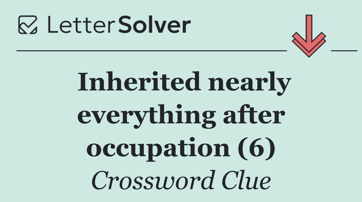 Inherited nearly everything after occupation (6)