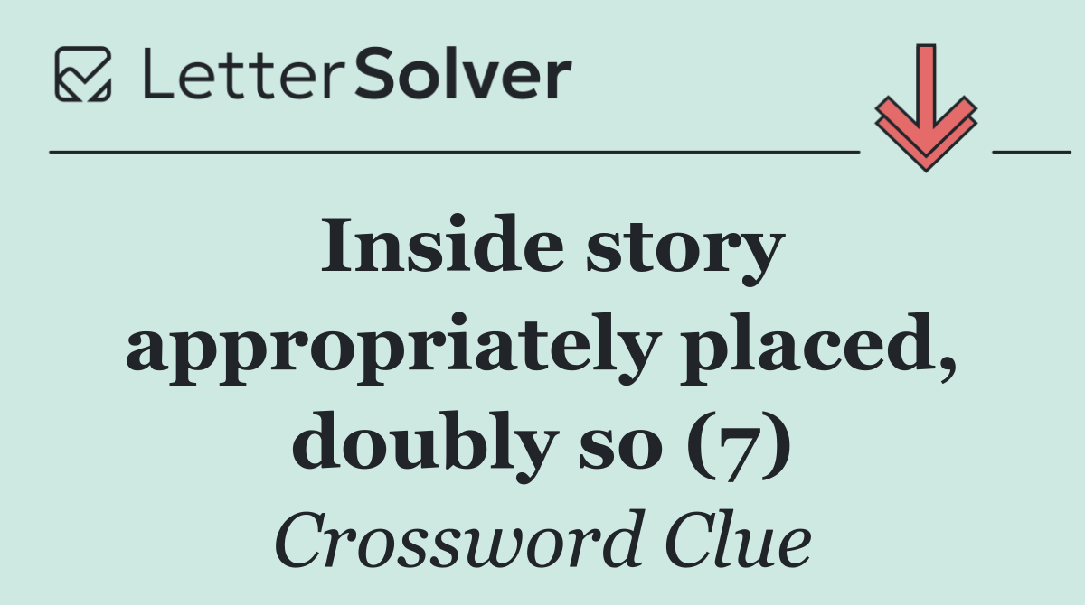 Inside story appropriately placed, doubly so (7)