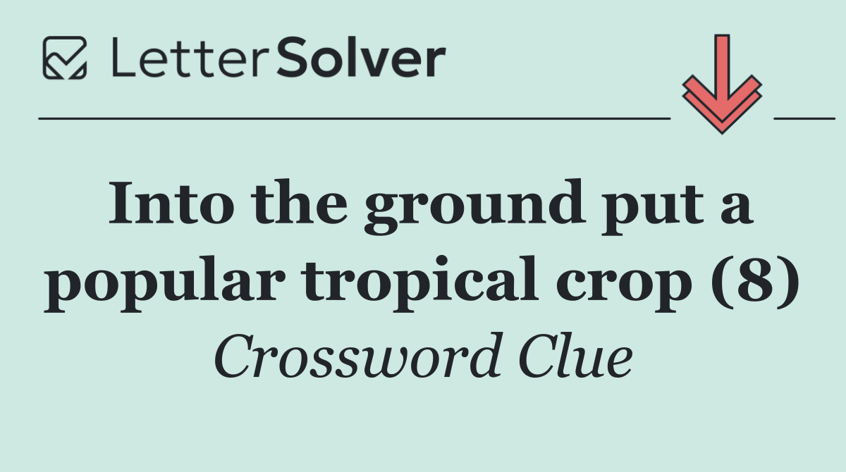 Into the ground put a popular tropical crop (8)
