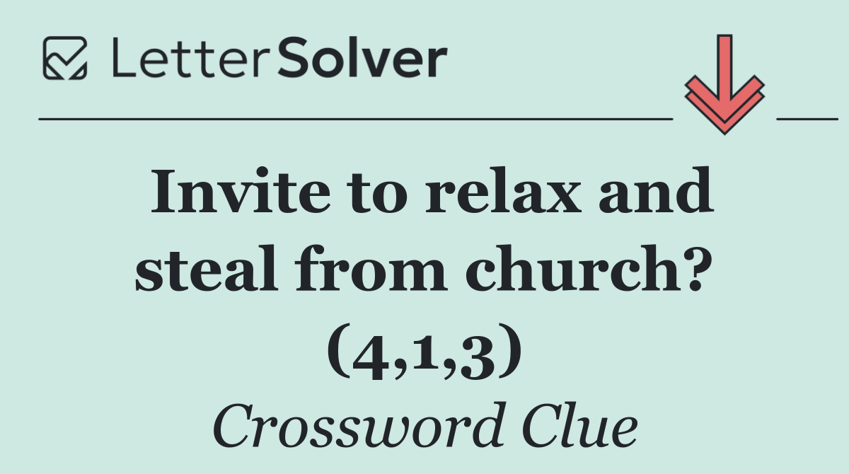 Invite to relax and steal from church? (4,1,3)