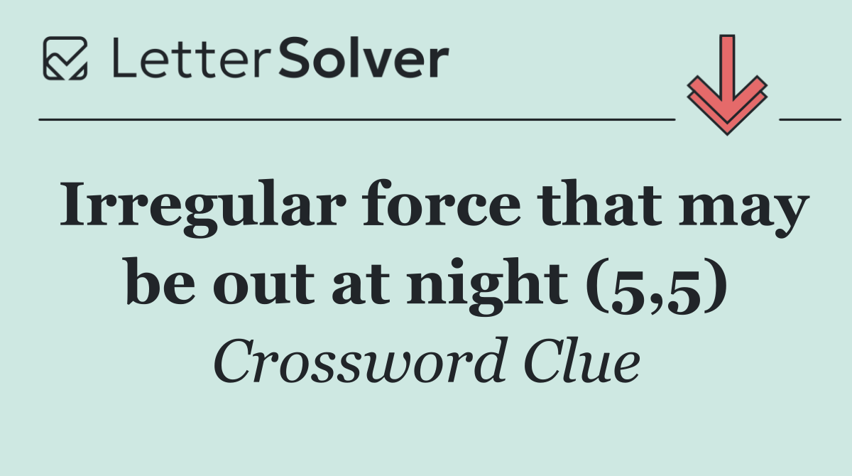 Irregular force that may be out at night (5,5)