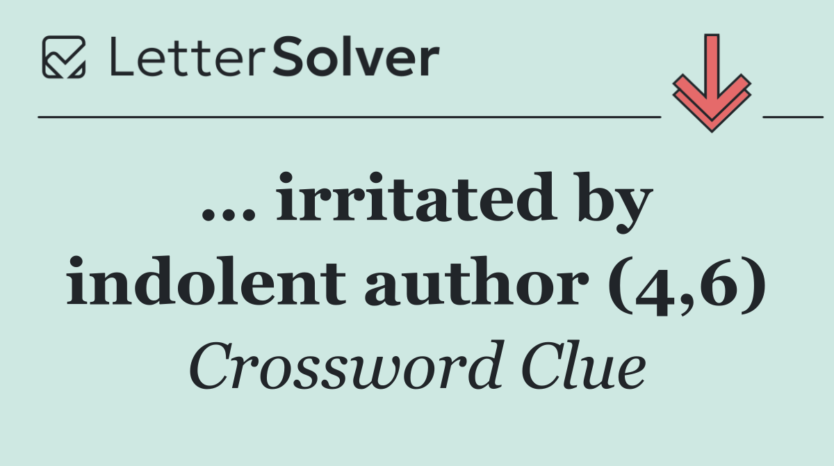 … irritated by indolent author (4,6)