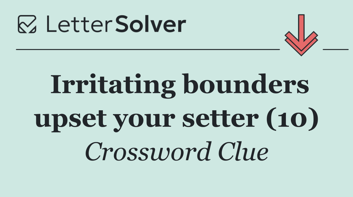 Irritating bounders upset your setter (10)