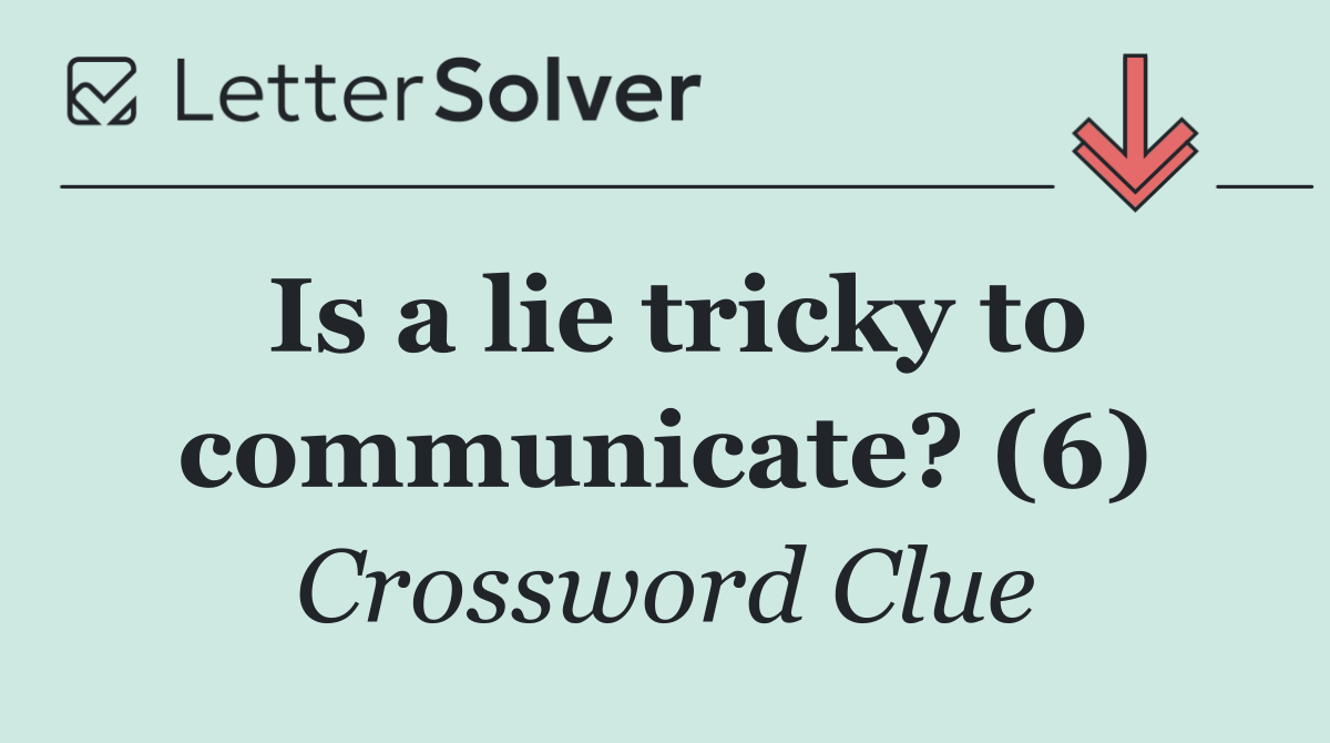 Is a lie tricky to communicate? (6)