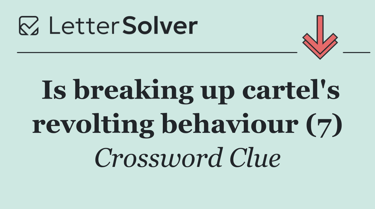 Is breaking up cartel's revolting behaviour (7)