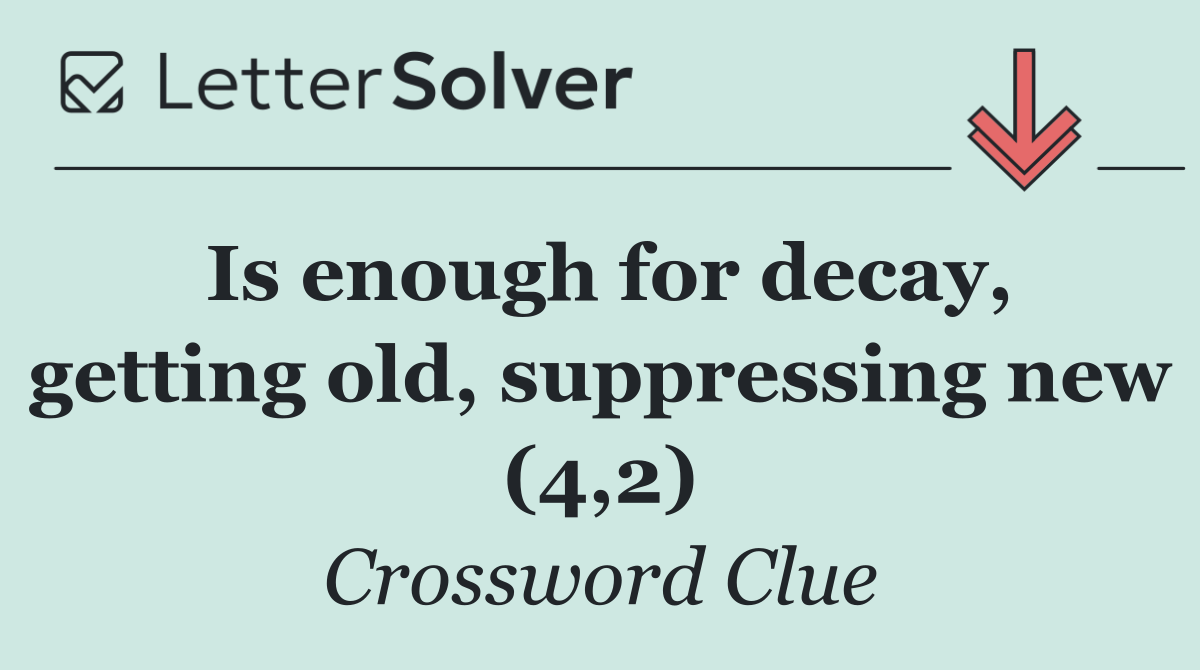 Is enough for decay, getting old, suppressing new (4,2)