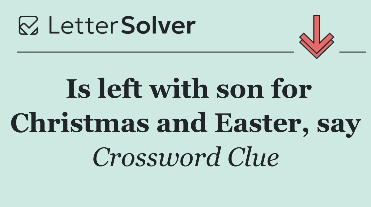Is left with son for Christmas and Easter, say