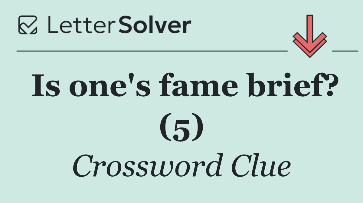Is one's fame brief? (5)