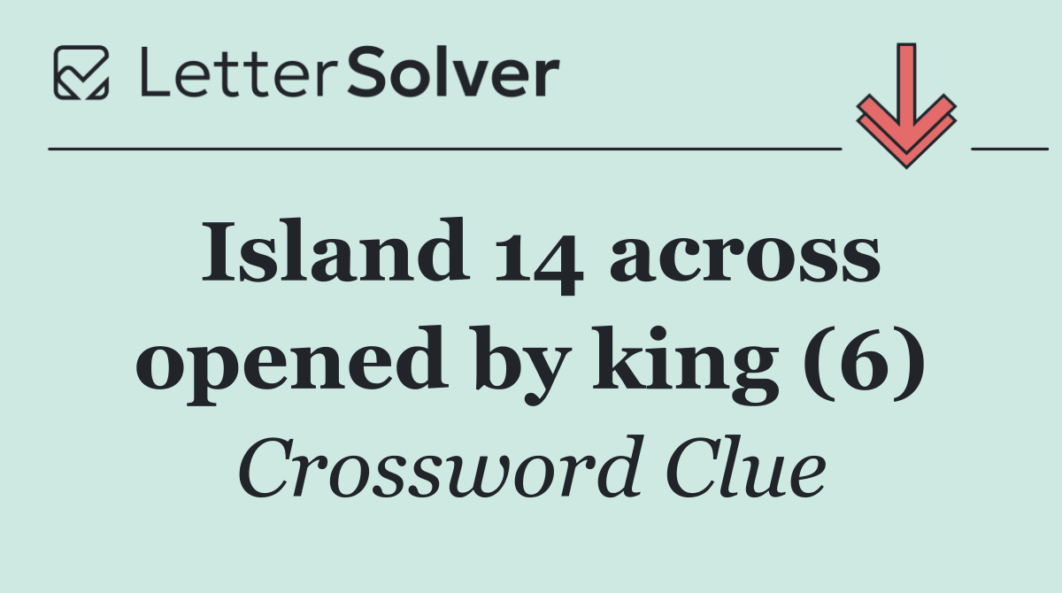 Island 14 across opened by king (6)