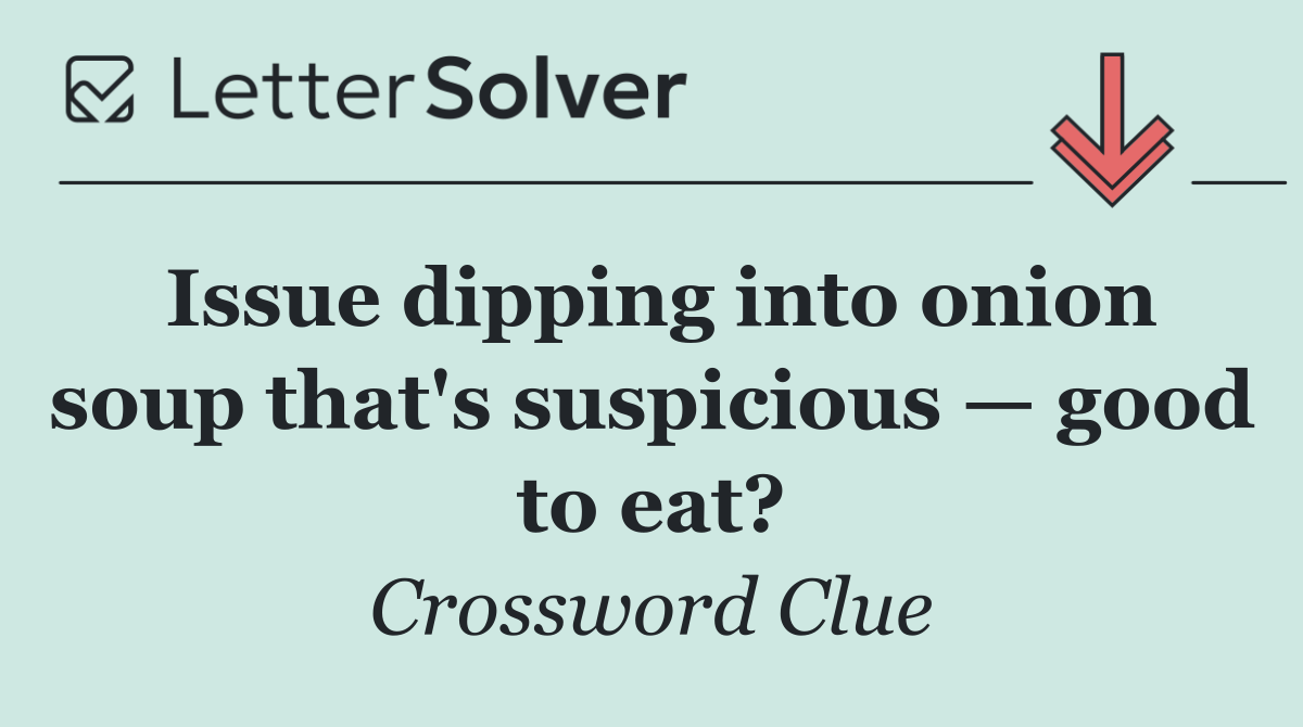 Issue dipping into onion soup that's suspicious — good to eat?