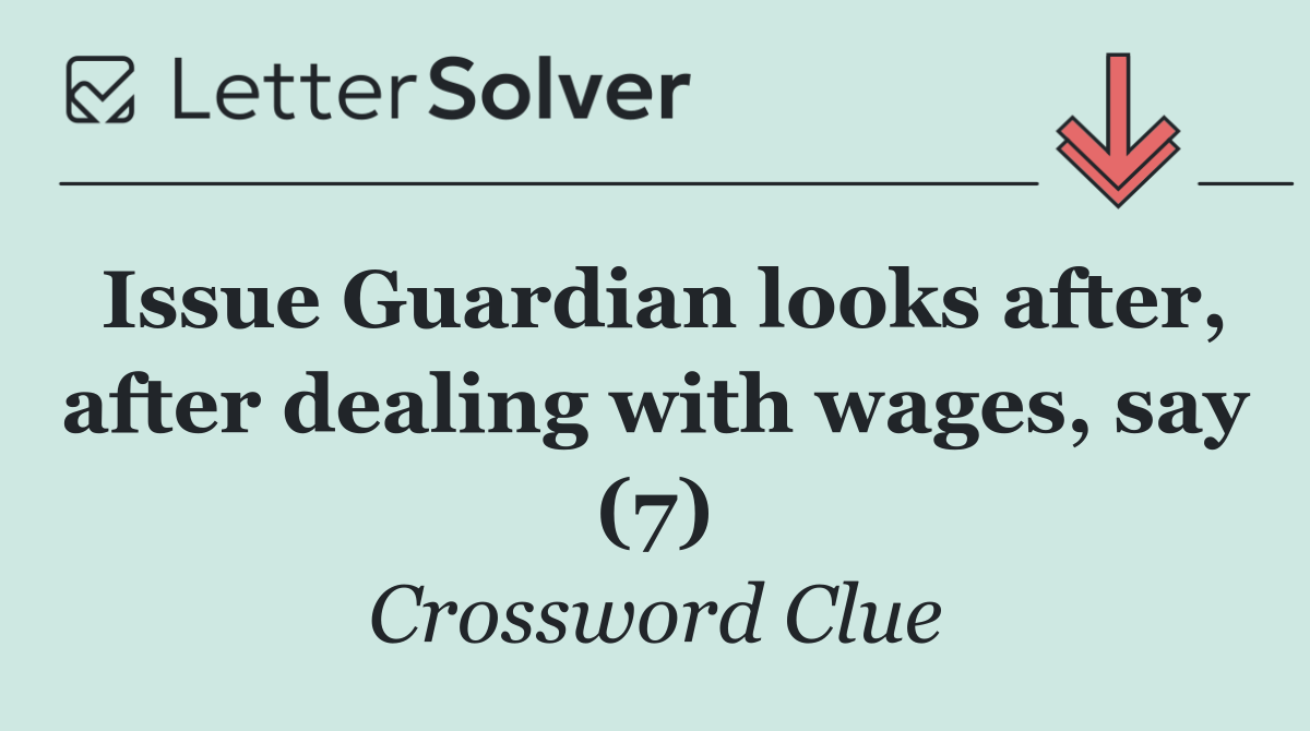 Issue Guardian looks after, after dealing with wages, say (7)
