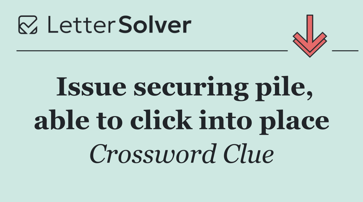 Issue securing pile, able to click into place