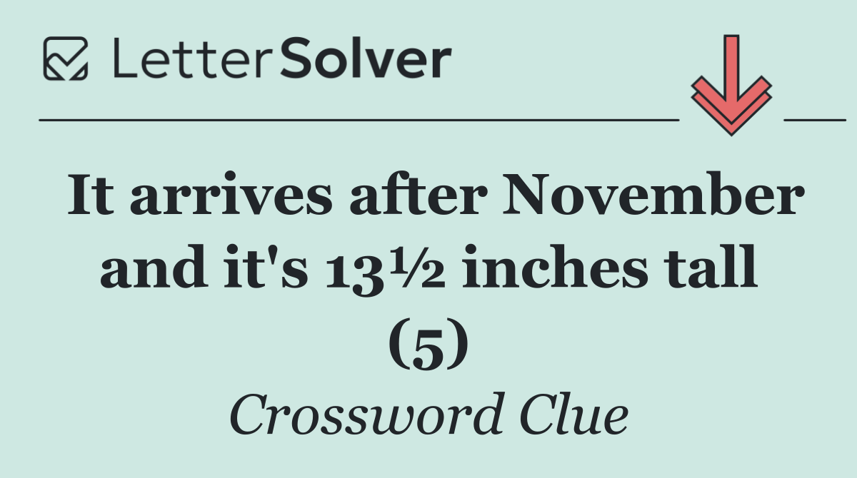 It arrives after November and it's 13½ inches tall (5)