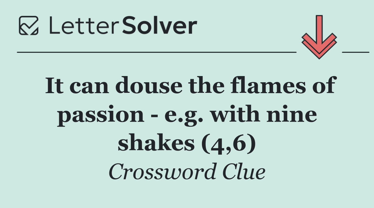 It can douse the flames of passion   e.g. with nine shakes (4,6)