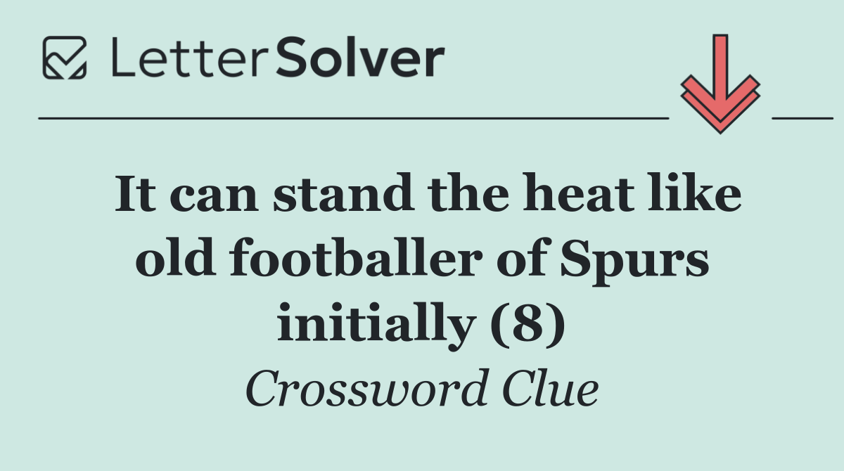It can stand the heat like old footballer of Spurs initially (8)