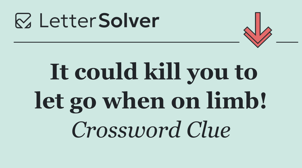 It could kill you to let go when on limb!