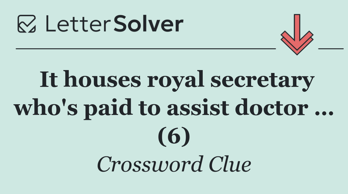 It houses royal secretary who's paid to assist doctor … (6)