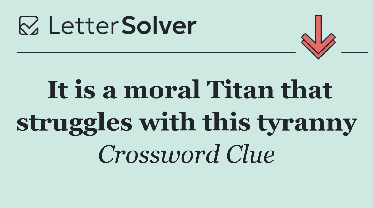 It is a moral Titan that struggles with this tyranny