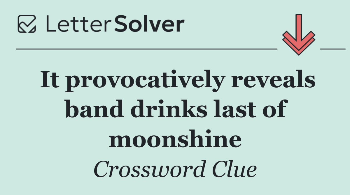 It provocatively reveals band drinks last of moonshine