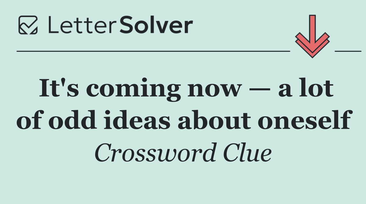It's coming now — a lot of odd ideas about oneself