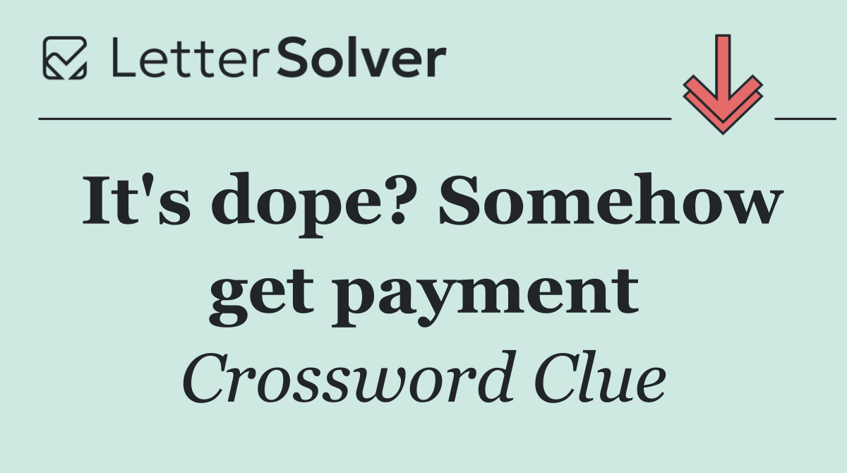It's dope? Somehow get payment