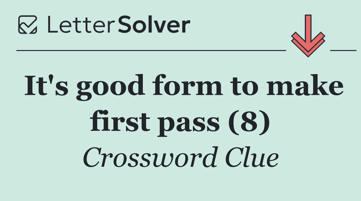 It's good form to make first pass (8)