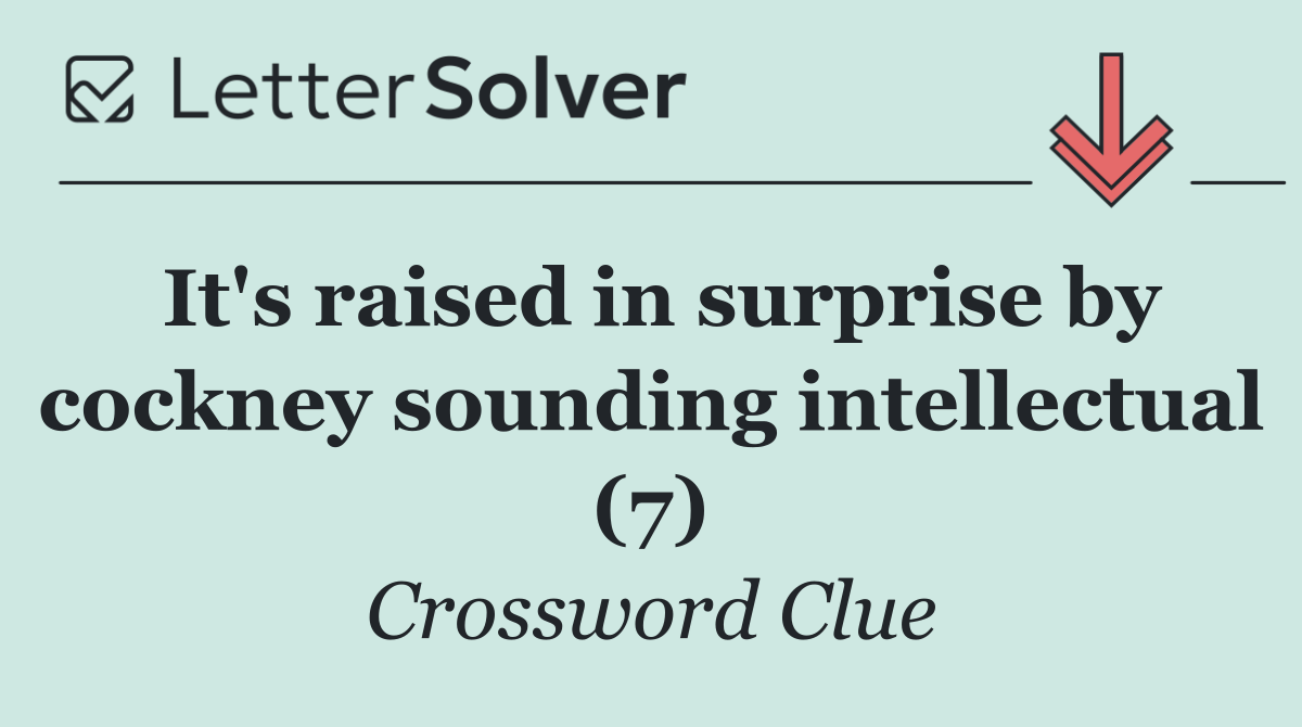 It's raised in surprise by cockney sounding intellectual (7)