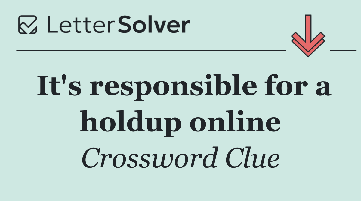 It's responsible for a holdup online