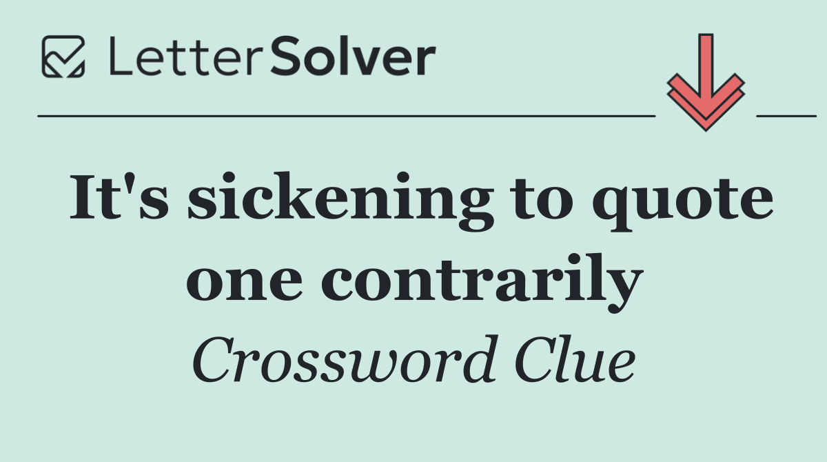 It's sickening to quote one contrarily