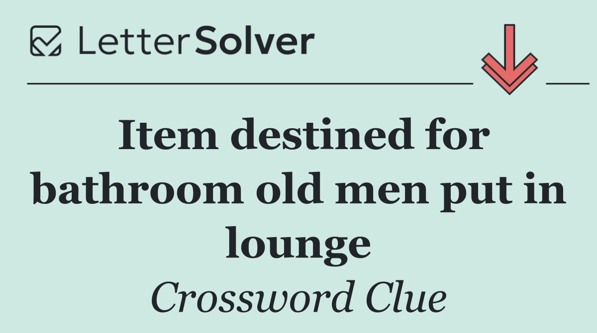 Item destined for bathroom old men put in lounge