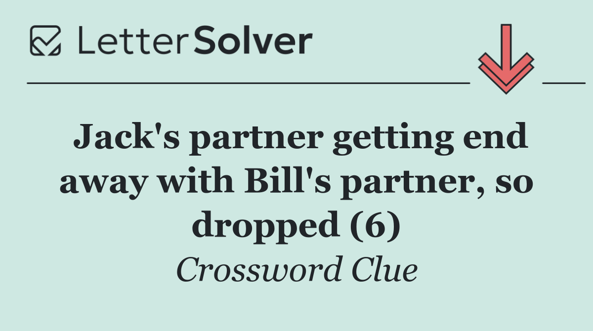 Jack's partner getting end away with Bill's partner, so dropped (6)