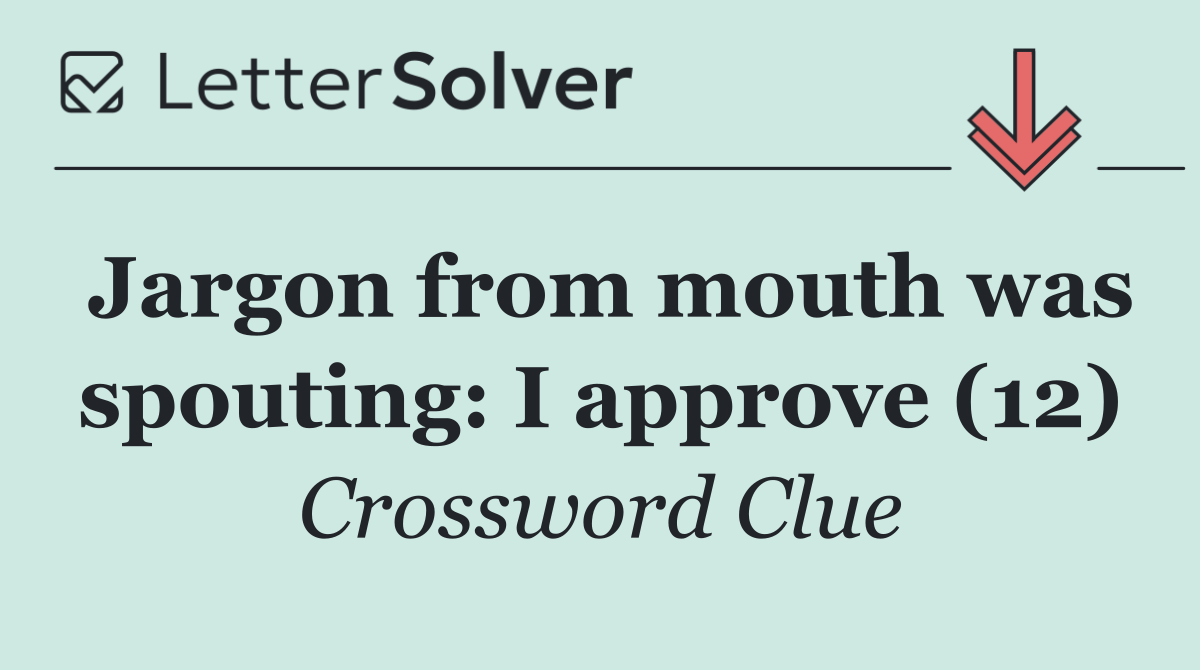 Jargon from mouth was spouting: I approve (12)