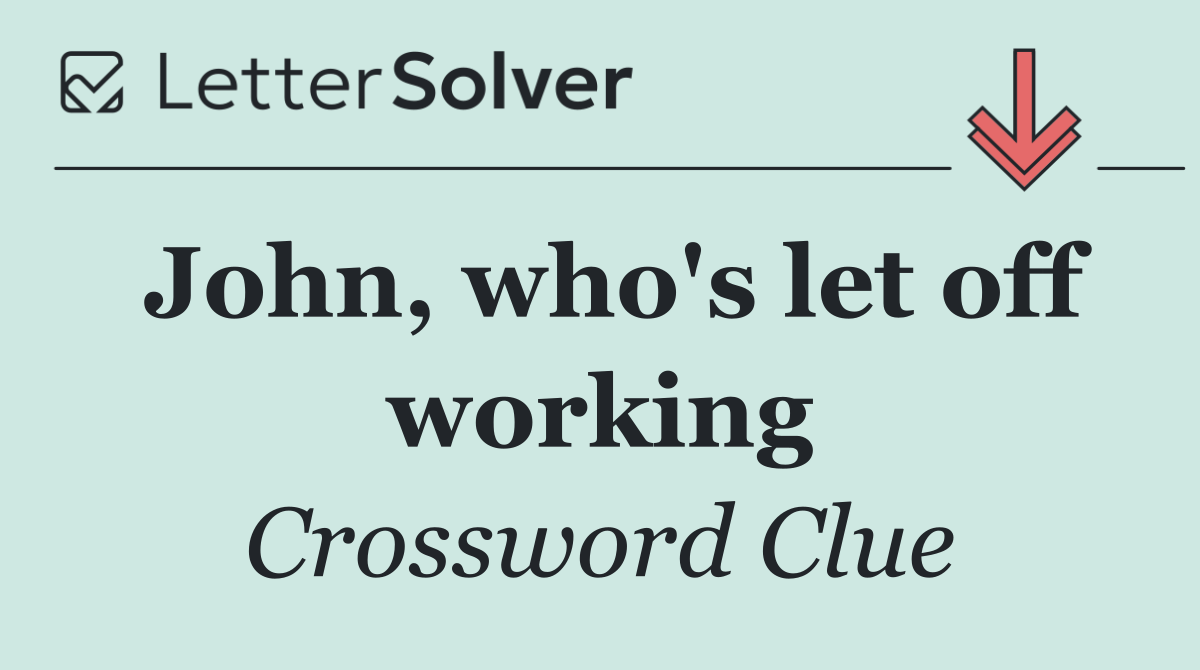 John, who's let off working