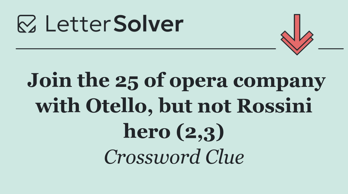 Join the 25 of opera company with Otello, but not Rossini hero (2,3)