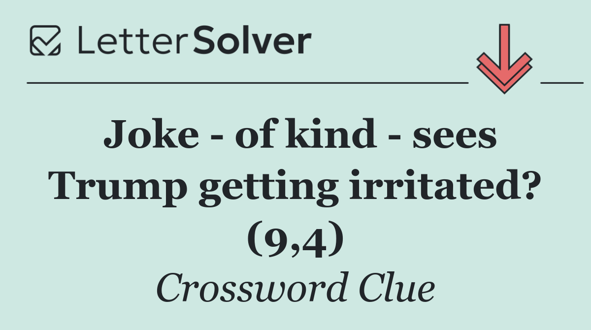 Joke   of kind   sees Trump getting irritated? (9,4)