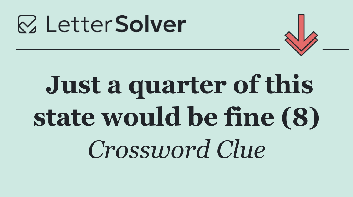 Just a quarter of this state would be fine (8)