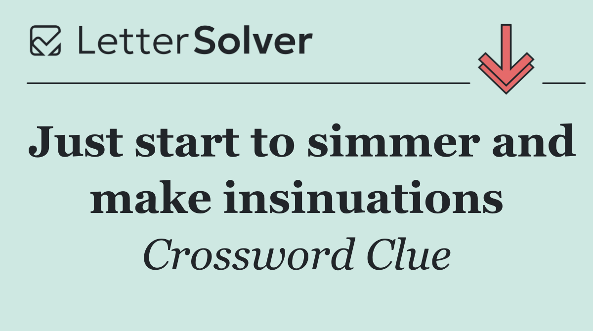 Just start to simmer and make insinuations