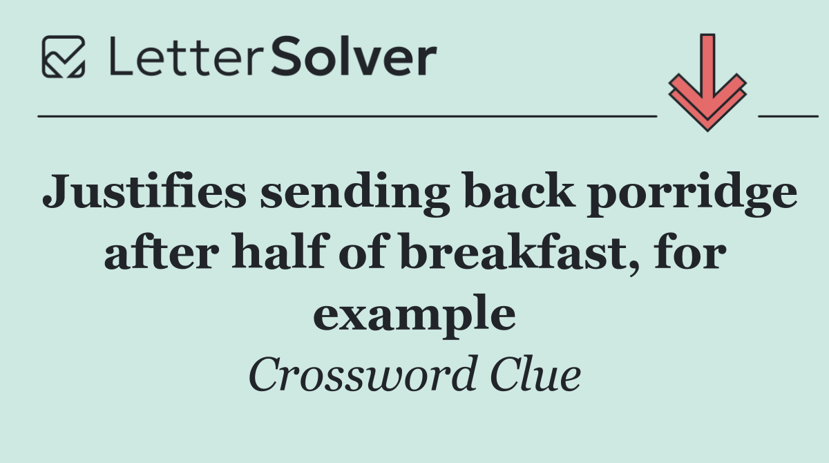 Justifies sending back porridge after half of breakfast, for example