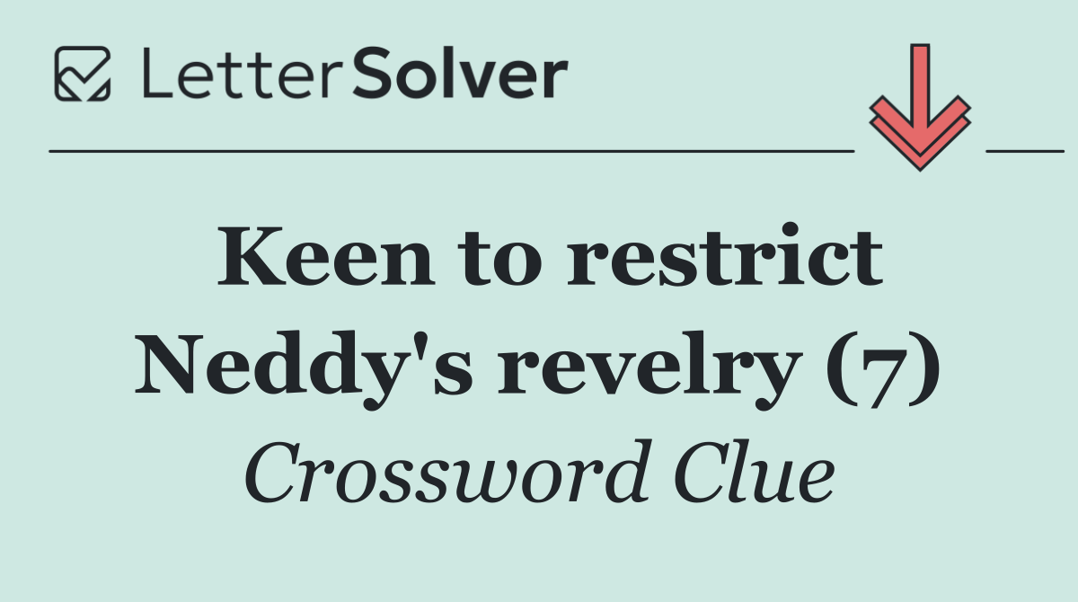 Keen to restrict Neddy's revelry (7)