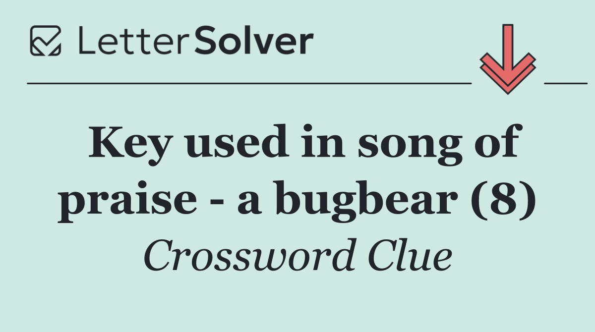 Key used in song of praise   a bugbear (8)