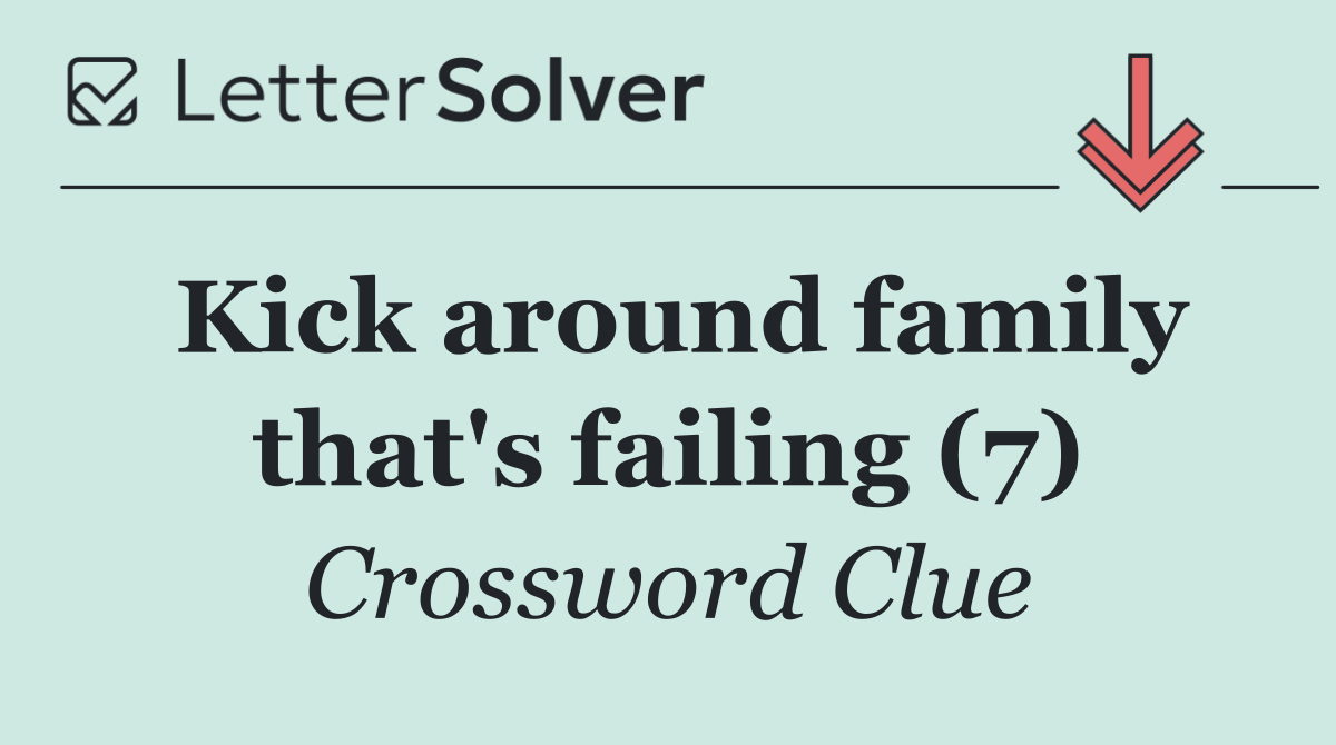 Kick around family that's failing (7)